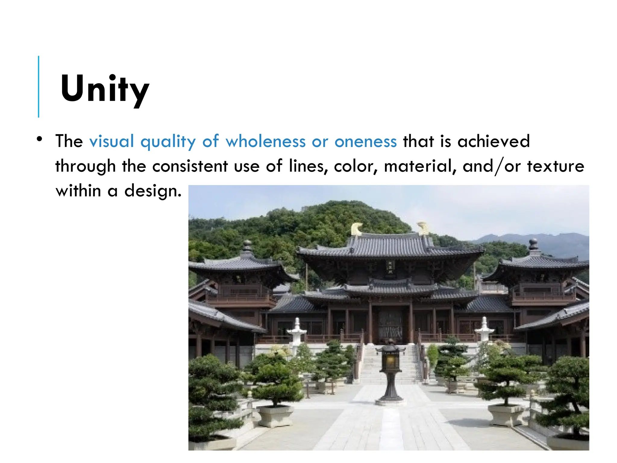 • The visual quality of wholeness or oneness that is achieved
through the consistent use of lines, color, material, and/or texture
within a design.
Unity
 
