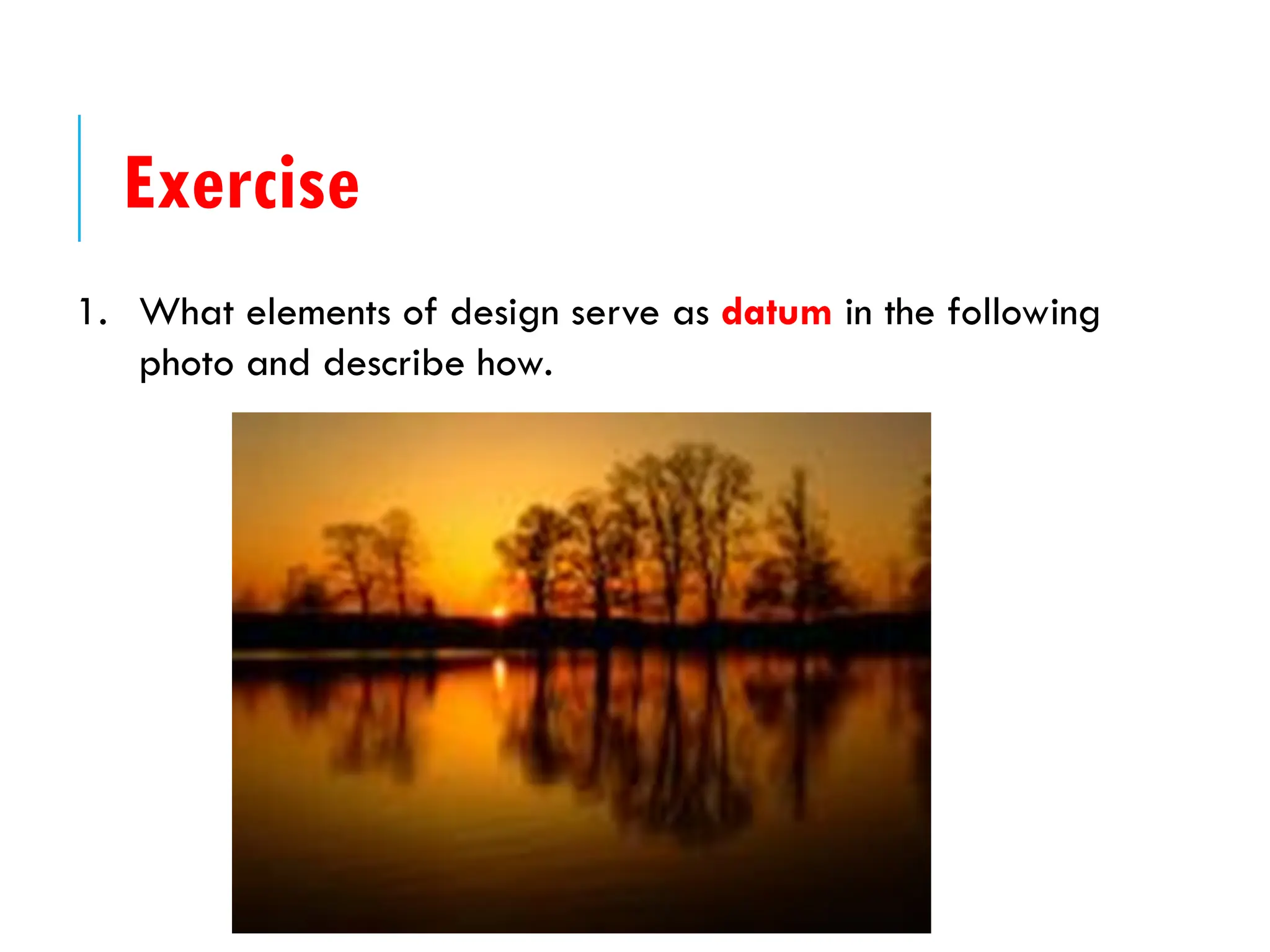 1. What elements of design serve as datum in the following
photo and describe how.
Exercise
 