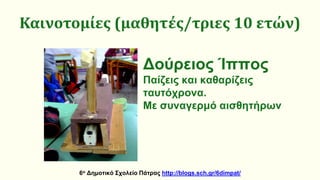 Καινοτομίες (μαθητές/τριες 10 ετών)
6ο Δημοτικό Σχολείο Πάτρας http://blogs.sch.gr/6dimpat/
Δούρειος Ίππος
Παίζεις και καθαρίζεις
ταυτόχρονα.
Με συναγερμό αισθητήρων
 