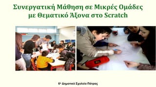 Συνεργατική Μάθηση σε Μικρές Ομάδες
με Θεματικό Άξονα στο Scratch
6ο Δημοτικό Σχολείο Πάτρας
 