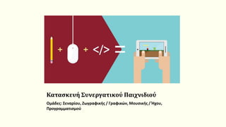 Κατασκευή Συνεργατικού Παιχνιδιού
Ομάδες: Σεναρίου, Ζωγραφικής / Γραφικών, Μουσικής / Ήχου,
Προγραμματισμού
 