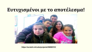 Ευτυχισμένοι με το αποτέλεσμα!
https://scratch.mit.edu/projects/54660312/
 
