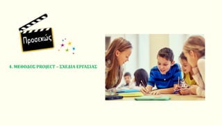 4. ΜΕΘΟΔΟΣ PROJECT – ΣΧΕΔΙΑ ΕΡΓΑΣΙΑΣ
 