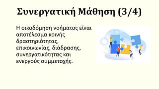 Συνεργατική Μάθηση (3/4)
Η οικοδόμηση νοήματος είναι
αποτέλεσμα κοινής
δραστηριότητας,
επικοινωνίας, διάδρασης,
συνεργατικότητας και
ενεργούς συμμετοχής.
 