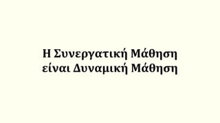 Η Συνεργατική Μάθηση
είναι Δυναμική Μάθηση
 