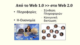 Από το Web 1.0 >> στο Web 2.0
• Πληροφορίες
• Η-Οικονομία
◼ Σύνθεση
Πληροφοριών
◼ Κοινωνική
δικτύωση
 