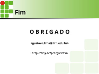 Fim
O B R I G A D O
<gustavo.lima@ifrn.edu.br>
http://tiny.cc/profgustavo
 