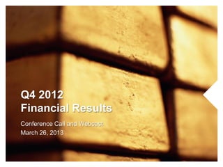 Q4 2012
Financial Results
Conference Call and Webcast
March 26, 2013
 