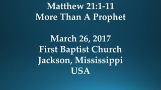 Matthew 21:1-11
More Than A Prophet
March 26, 2017
First Baptist Church
Jackson, Mississippi
USA
 