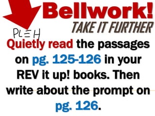 Bellwork!
           TAKE IT FURTHER
Quietly read the passages
 on pg. 125-126 in your
 REV it up! books. Then
write about the prompt on
         pg. 126.
 
