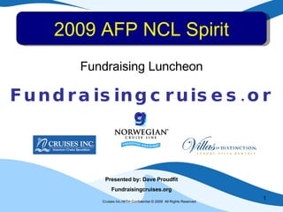 Cruises Inc./WTH Confidential © 2009  All Rights Reserved   2009 AFP NCL Spirit Presented by: Dave Proudfit Fundraisingcruises.org Fundraising Luncheon Fundraisingcruises.org 