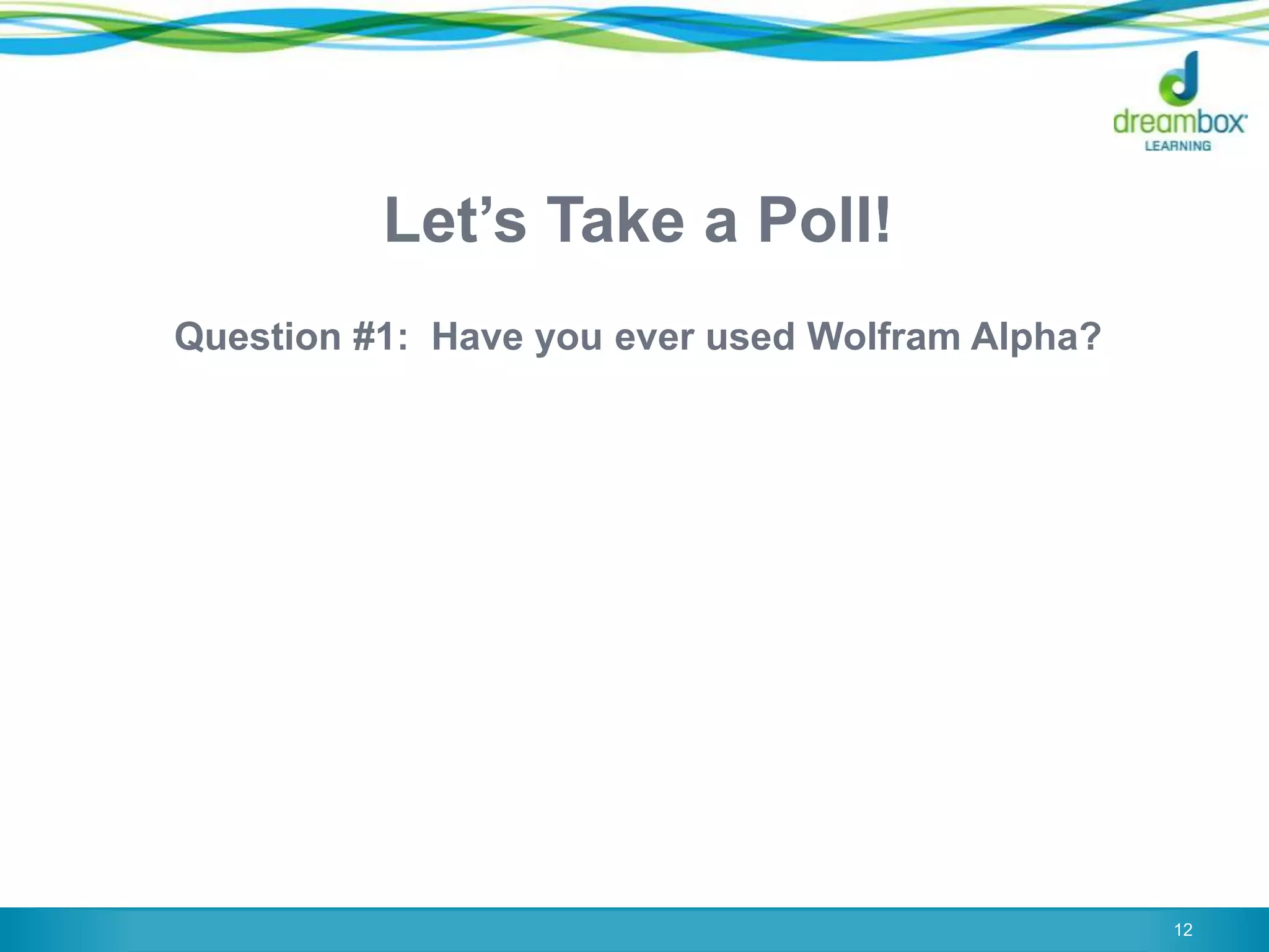 Let‟s Take a Poll!
Question #1: Have you ever used Wolfram Alpha?
12
 