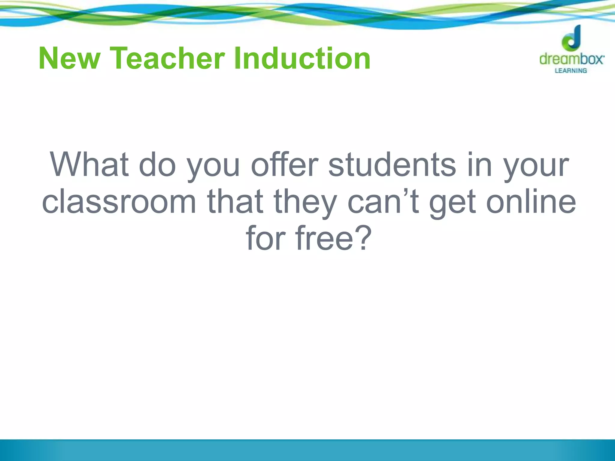New Teacher Induction
What do you offer students in your
classroom that they can‟t get online
for free?
 