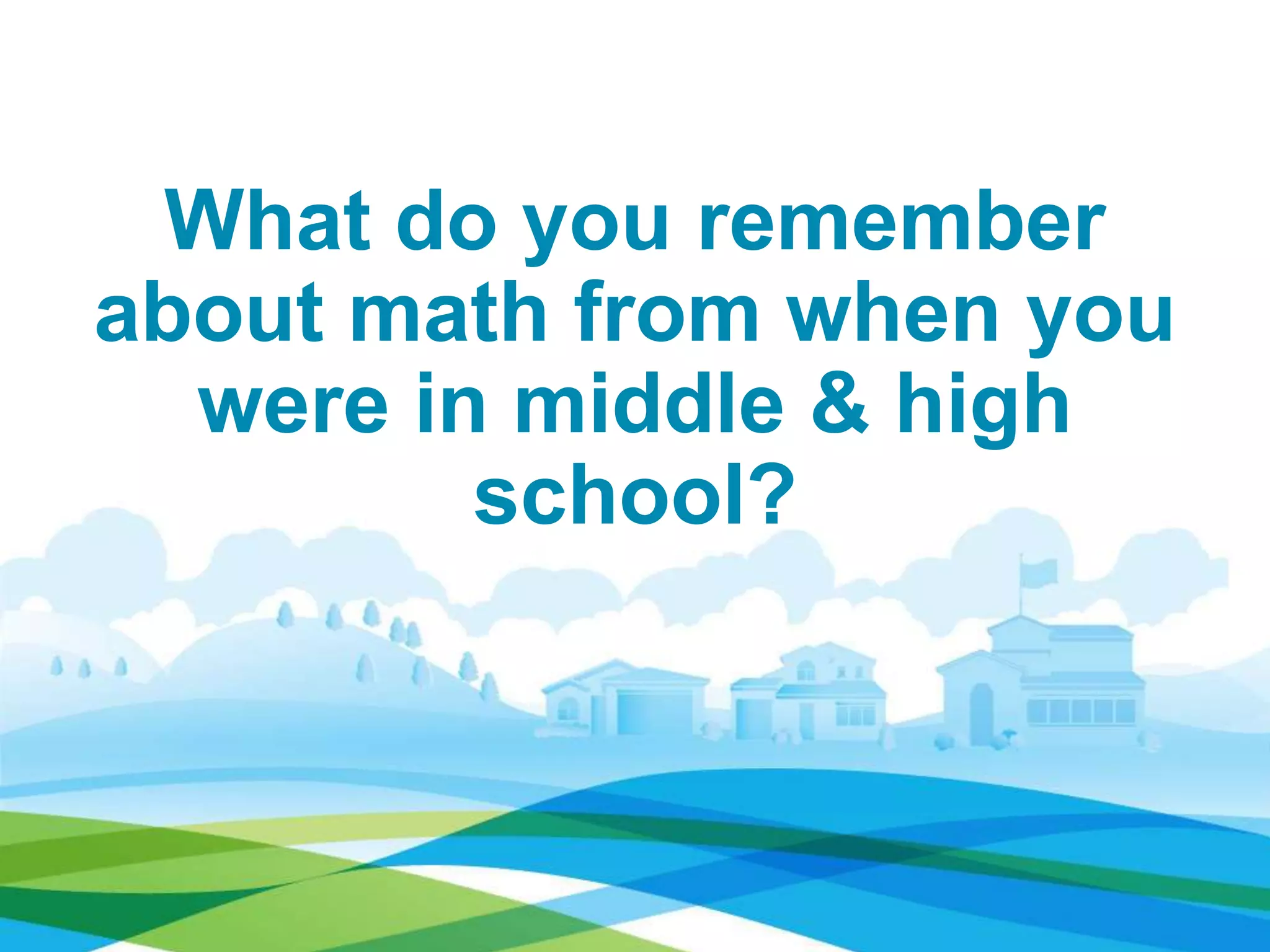 What do you remember
about math from when you
were in middle & high
school?
 