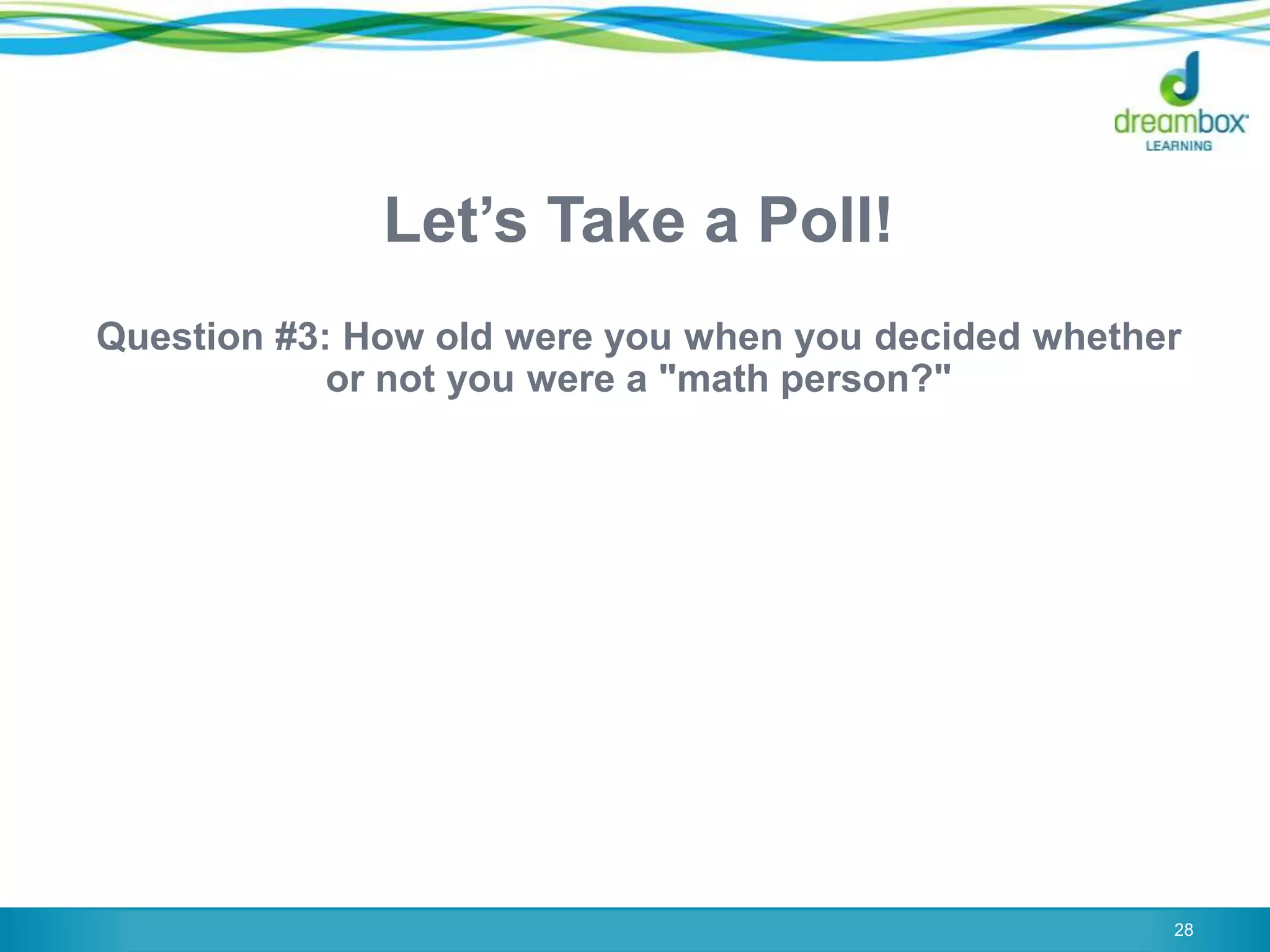 Let‟s Take a Poll!
Question #3: How old were you when you decided whether
or not you were a "math person?"
28
 