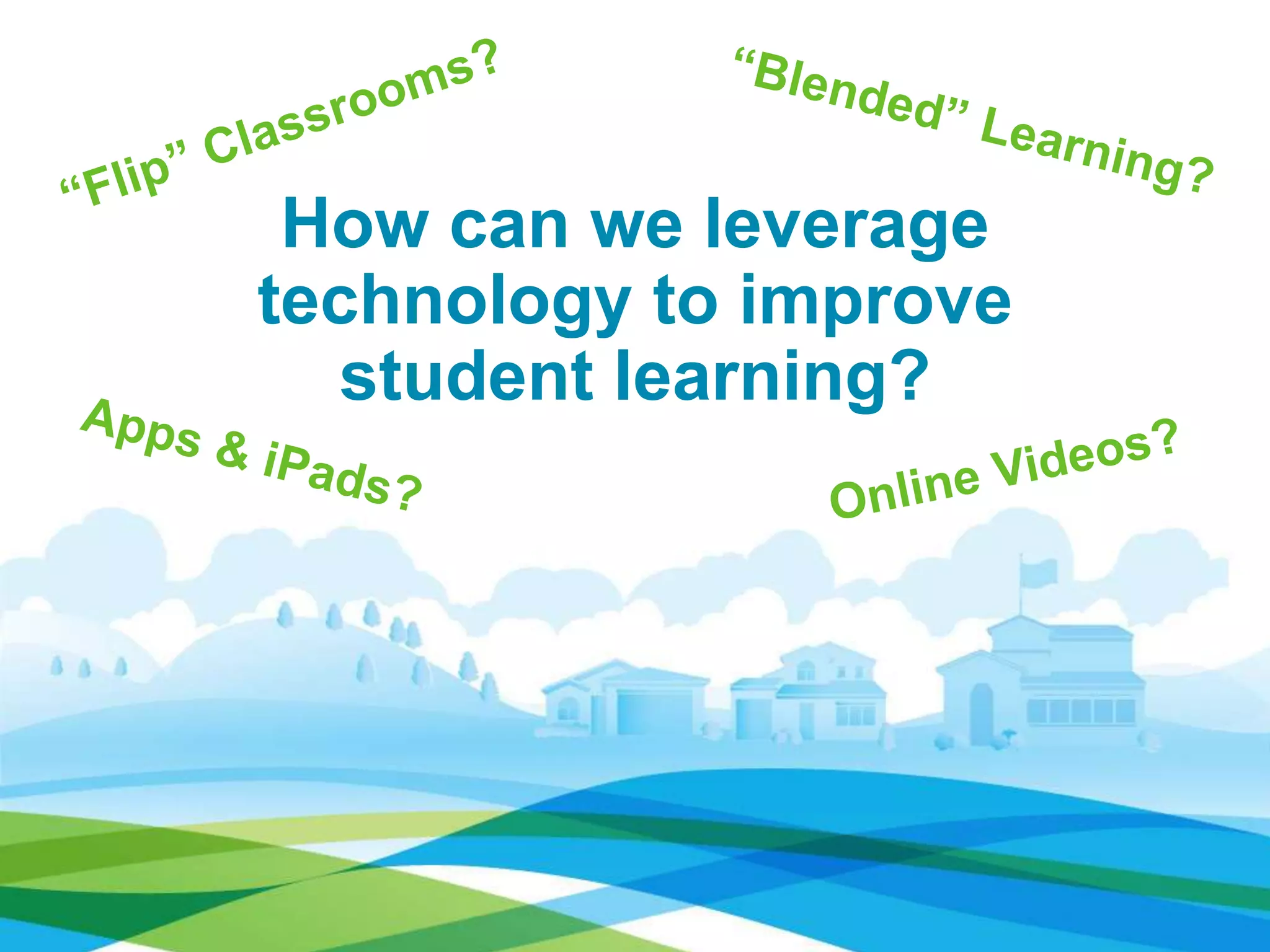 How can we leverage
technology to improve
student learning?
 