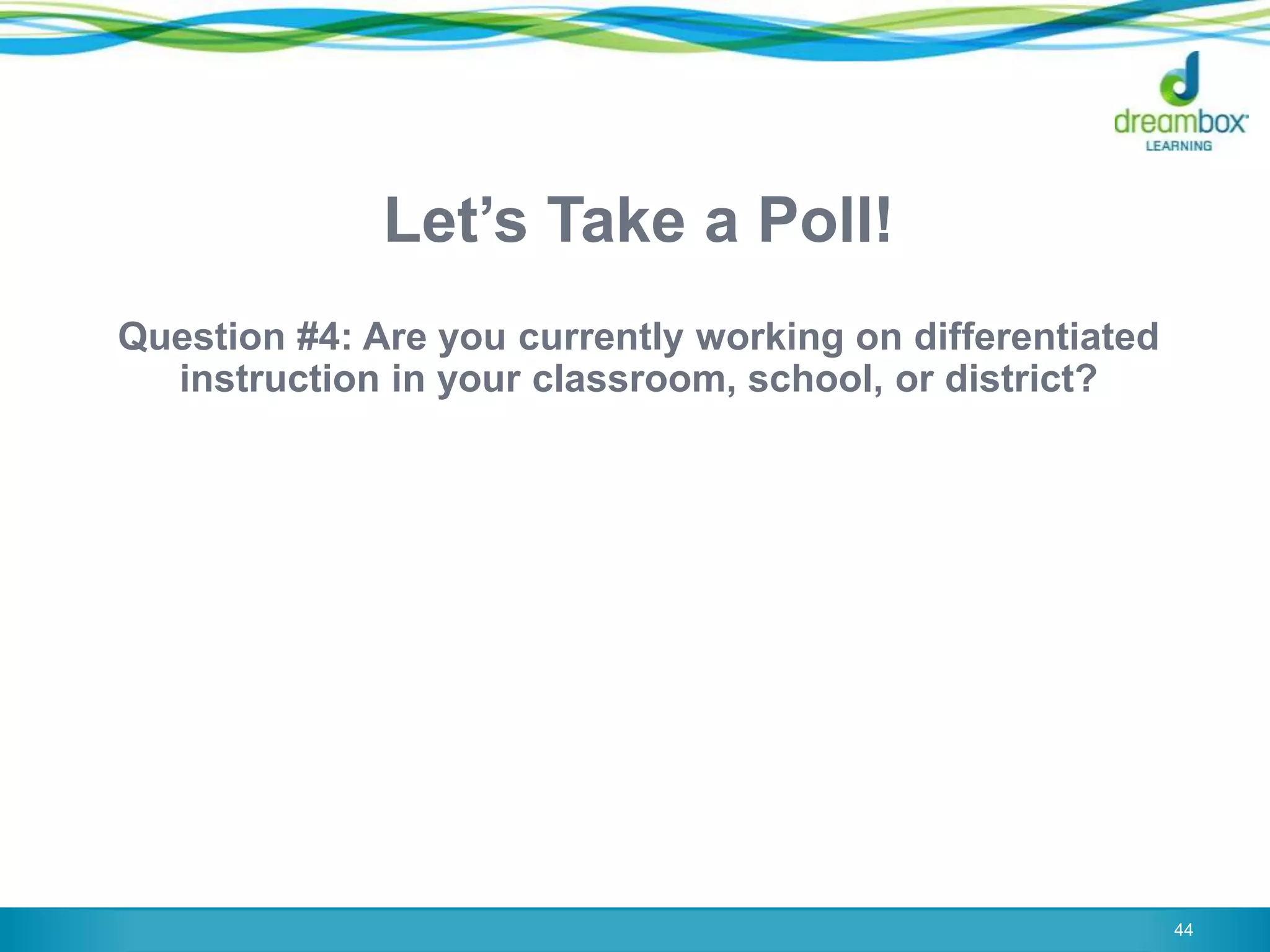 Let‟s Take a Poll!
Question #4: Are you currently working on differentiated
instruction in your classroom, school, or district?
44
 