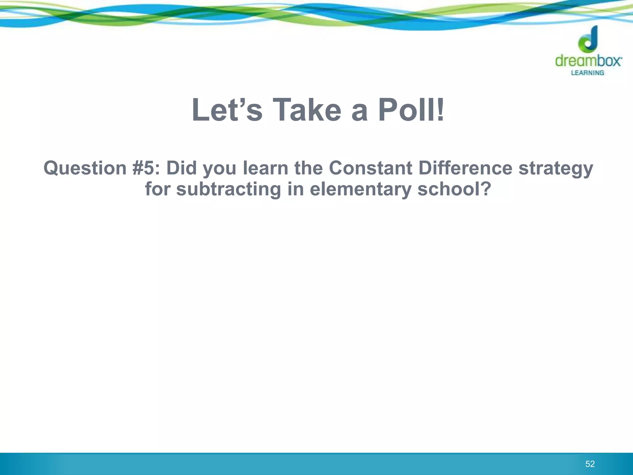 Let‟s Take a Poll!
Question #5: Did you learn the Constant Difference strategy
for subtracting in elementary school?
52
 