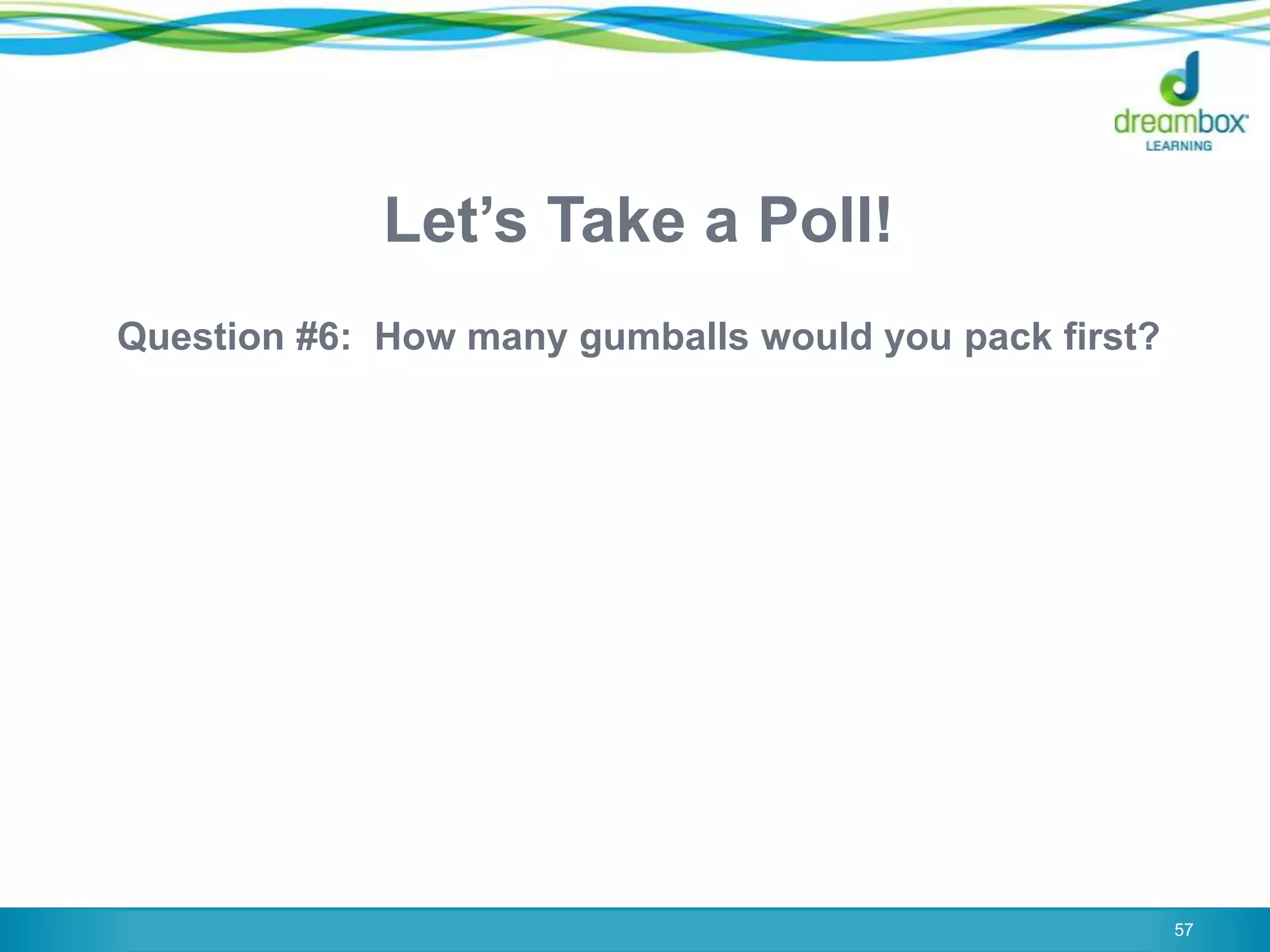 Let‟s Take a Poll!
Question #6: How many gumballs would you pack first?
57
 