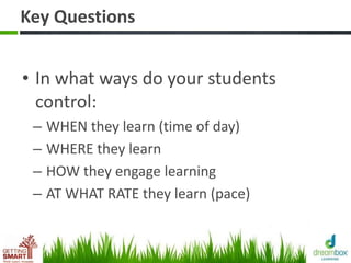 Key Questions
• In what ways do your students
control:
– WHEN they learn (time of day)
– WHERE they learn
– HOW they engage learning
– AT WHAT RATE they learn (pace)
 