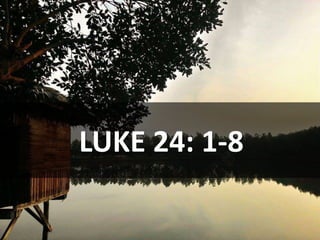LUKE 24: 1-8
 