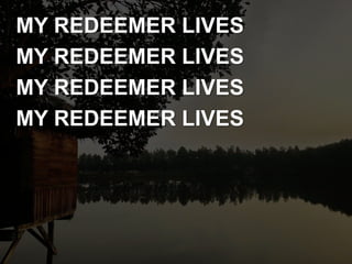 MY REDEEMER LIVES
MY REDEEMER LIVES
MY REDEEMER LIVES
MY REDEEMER LIVES
 