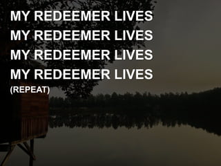MY REDEEMER LIVES
MY REDEEMER LIVES
MY REDEEMER LIVES
MY REDEEMER LIVES
(REPEAT)
 