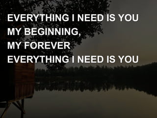 EVERYTHING I NEED IS YOU
MY BEGINNING,
MY FOREVER
EVERYTHING I NEED IS YOU
 