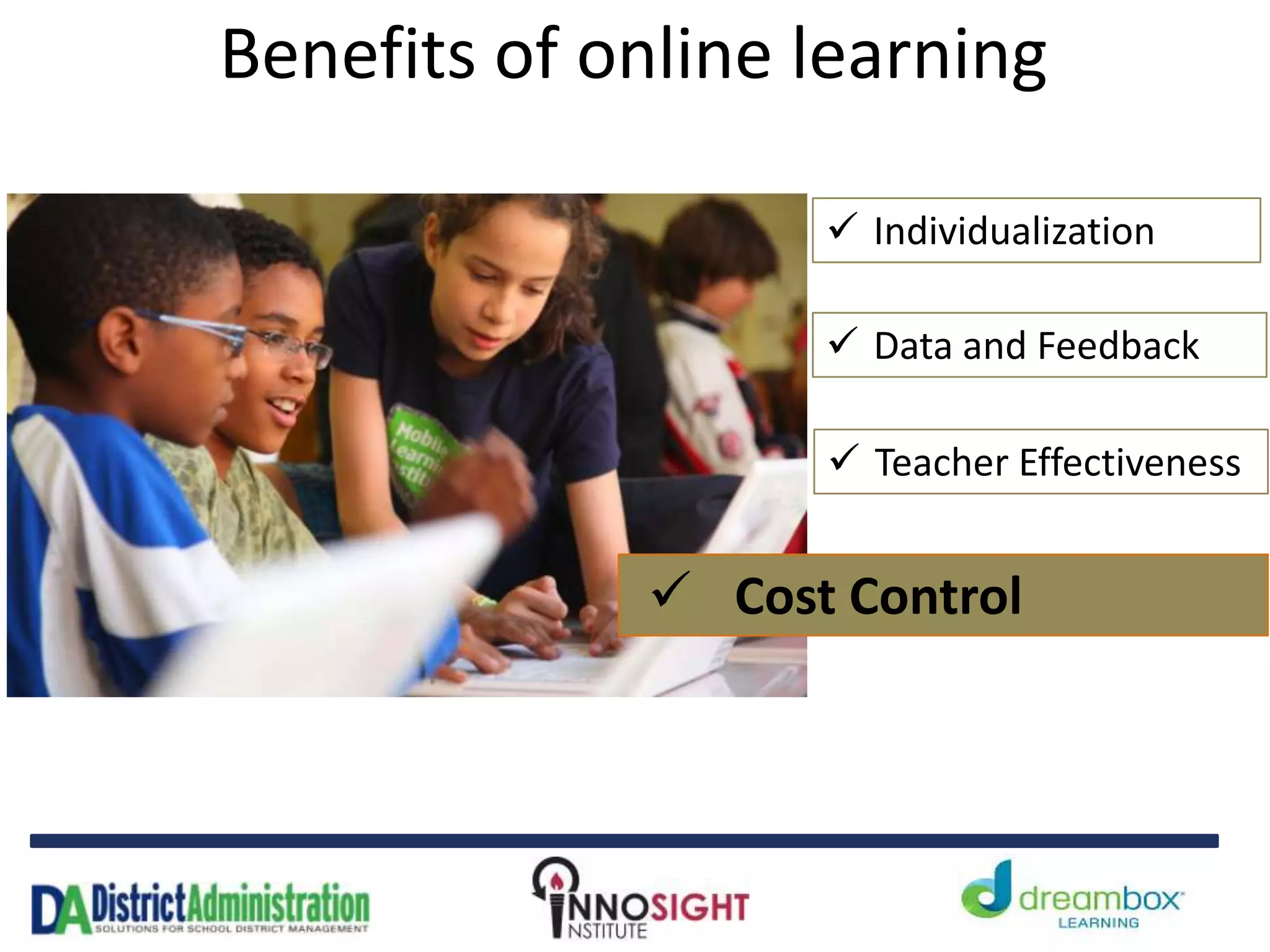Benefits of online learning
 Individualization
 Data and Feedback
 Teacher Effectiveness
 Cost Control
 