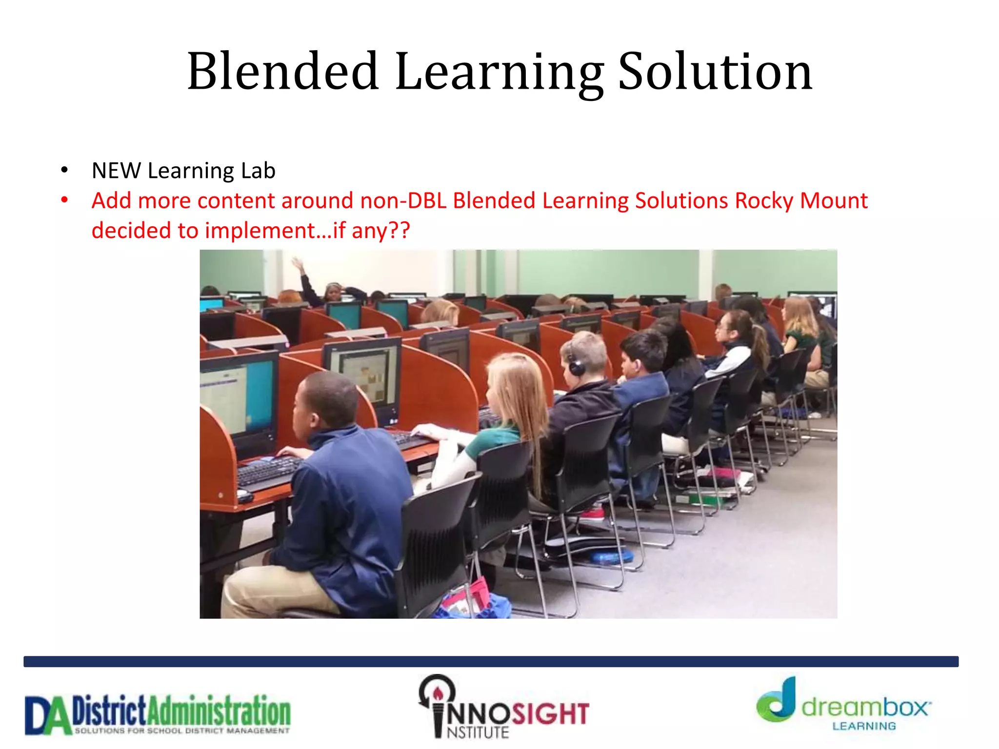 Blended Learning Solution
• NEW Learning Lab
• Add more content around non-DBL Blended Learning Solutions Rocky Mount
decided to implement…if any??
 
