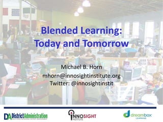 Blended Learning:
Today and Tomorrow
Michael B. Horn
mhorn@innosightinstitute.org
Twitter: @innosightinstit
 