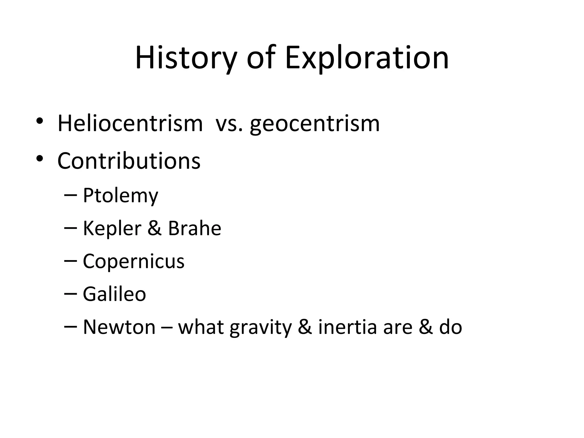 History of Exploration
• Heliocentrism vs. geocentrism
• Contributions
  – Ptolemy
  – Kepler & Brahe
  – Copernicus
  – Galileo
  – Newton – what gravity & inertia are & do
 