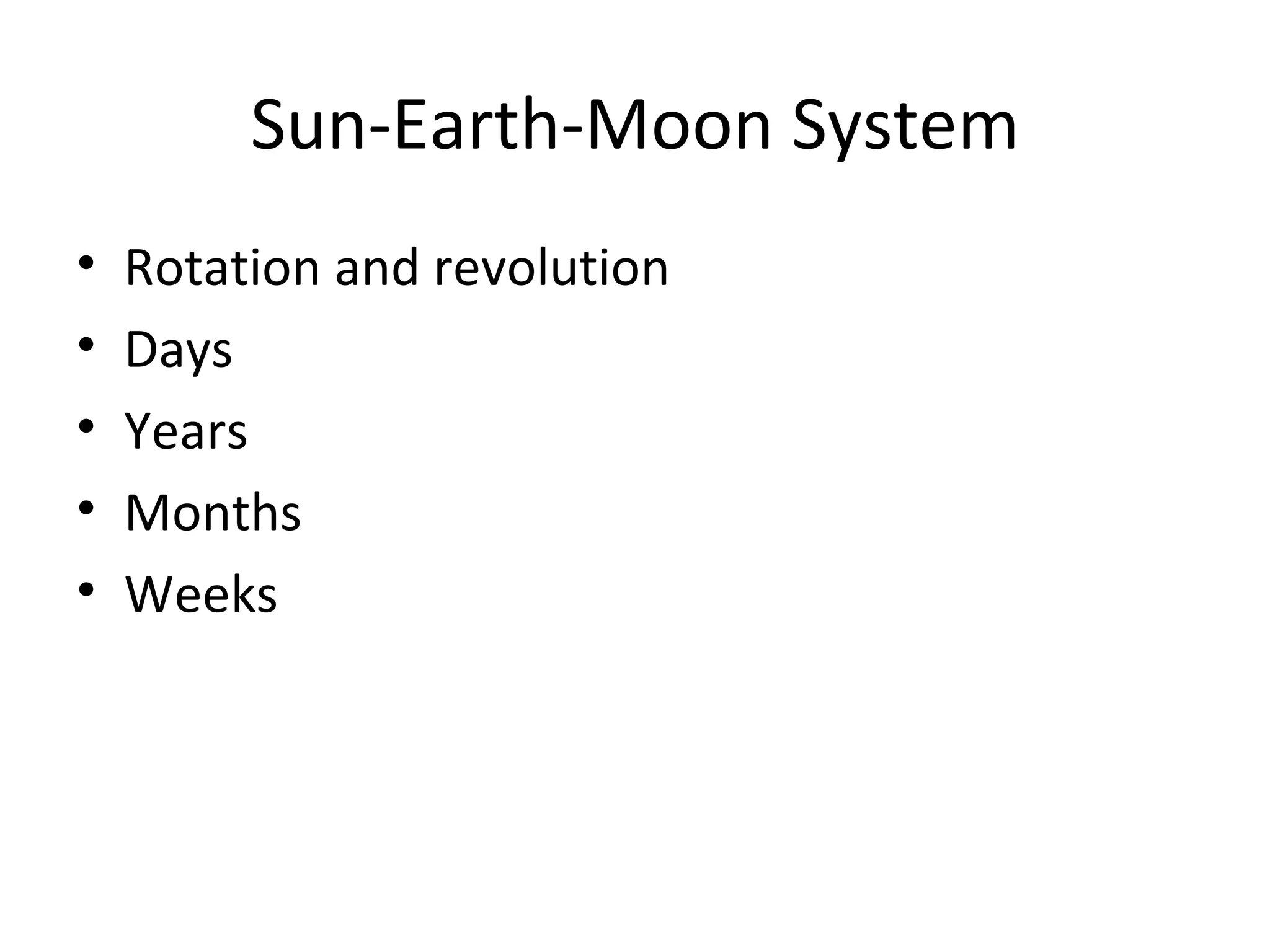 Sun-Earth-Moon System
•   Rotation and revolution
•   Days
•   Years
•   Months
•   Weeks
 
