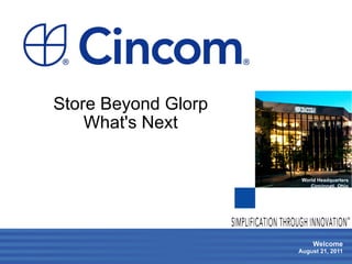 Store Beyond Glorp
    What's Next


                      World Headquarters
                         Cincinnati, Ohio




                                        ®




                          Welcome
                     August 21, 2011
 