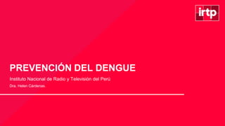 PREVENCIÓN DEL DENGUE
Instituto Nacional de Radio y Televisión del Perú
Dra. Helen Cárdenas.
 