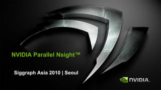 NVIDIA Parallel Nsight™

Siggraph Asia 2010 | Seoul
 