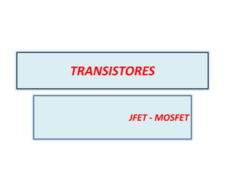 TRANSISTORES


        JFET - MOSFET
 