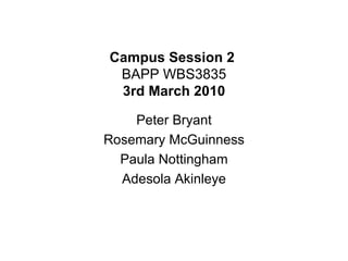 Campus Session 2  BAPP WBS3835 3rd March 2010 Peter Bryant Rosemary McGuinness Paula Nottingham Adesola Akinleye 