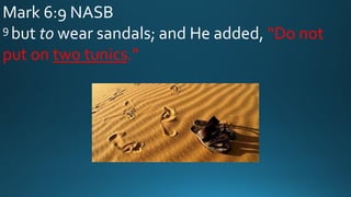 Mark 6:9 NASB
9 but to wear sandals; and He added, “Do not
put on two tunics.”
 