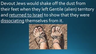 Devout Jews would shake off the dust from
their feet when they left Gentile (alien) territory
and returned to Israel to show that they were
dissociating themselves from it.
 