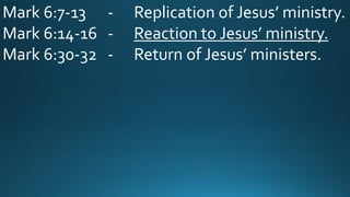 Mark 6:7-13 - Replication of Jesus’ ministry.
Mark 6:14-16 - Reaction to Jesus’ ministry.
Mark 6:30-32 - Return of Jesus’ ministers.
 
