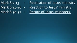 Mark 6:7-13 - Replication of Jesus’ ministry.
Mark 6:14-16 - Reaction to Jesus’ ministry.
Mark 6:30-32 - Return of Jesus’ ministers.
 