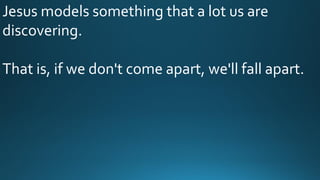 Jesus models something that a lot us are
discovering.
That is, if we don't come apart, we'll fall apart.
 