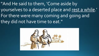 "And He said to them, 'Come aside by
yourselves to a deserted place and rest a while.'
For there were many coming and going and
they did not have time to eat."
 