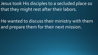 Jesus took His disciples to a secluded place so
that they might rest after their labors.
He wanted to discuss their ministry with them
and prepare them for their next mission.
 
