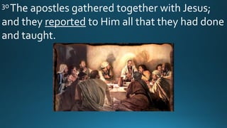 30The apostles gathered together with Jesus;
and they reported to Him all that they had done
and taught.
 