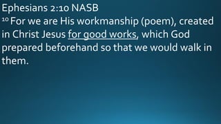 Ephesians 2:10 NASB
10 For we are His workmanship (poem), created
in Christ Jesus for good works, which God
prepared beforehand so that we would walk in
them.
 