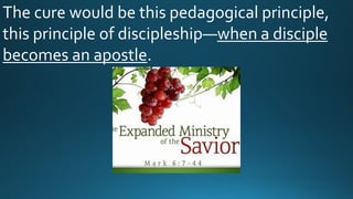The cure would be this pedagogical principle,
this principle of discipleship—when a disciple
becomes an apostle.
 
