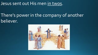 Jesus sent out His men in twos.
There's power in the company of another
believer.
 