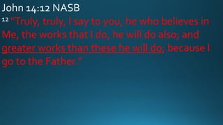 John 14:12 NASB
12 “Truly, truly, I say to you, he who believes in
Me, the works that I do, he will do also; and
greater works than these he will do; because I
go to the Father.”
 